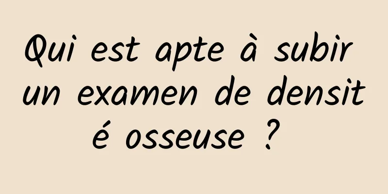 Qui est apte à subir un examen de densité osseuse ? 