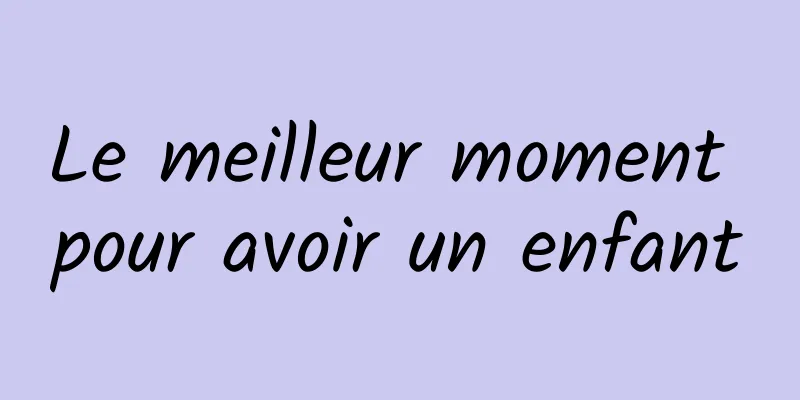 Le meilleur moment pour avoir un enfant