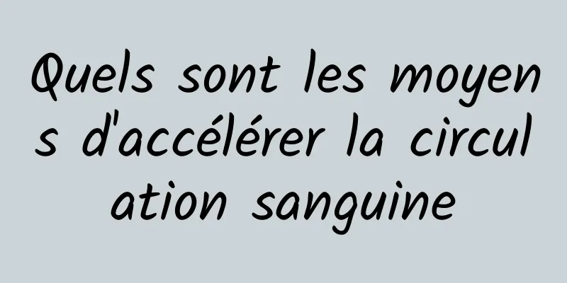 Quels sont les moyens d'accélérer la circulation sanguine