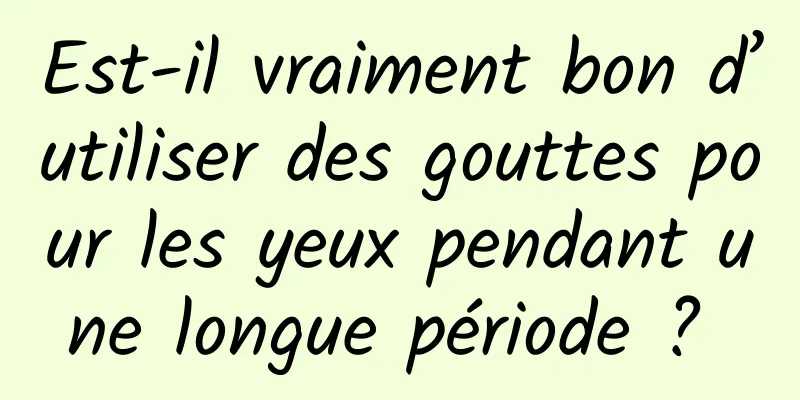 Est-il vraiment bon d’utiliser des gouttes pour les yeux pendant une longue période ? 