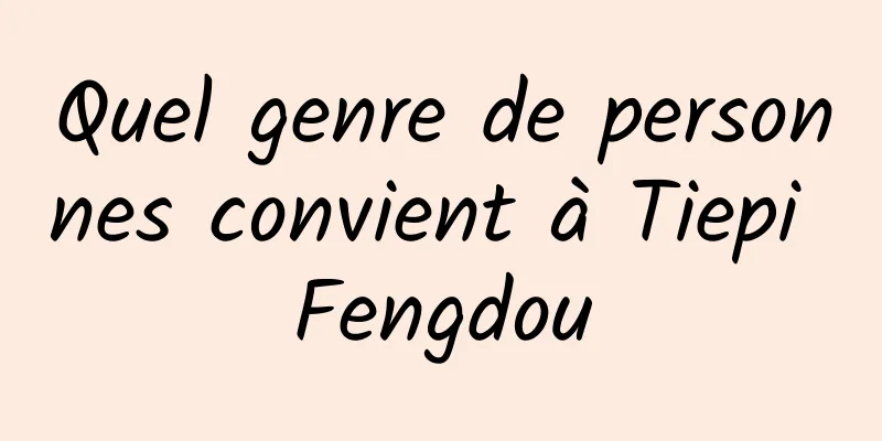 Quel genre de personnes convient à Tiepi Fengdou