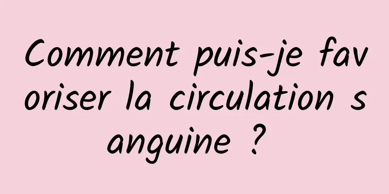 Comment puis-je favoriser la circulation sanguine ? 