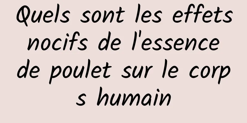 Quels sont les effets nocifs de l'essence de poulet sur le corps humain