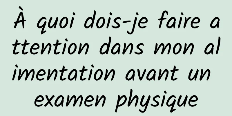 À quoi dois-je faire attention dans mon alimentation avant un examen physique