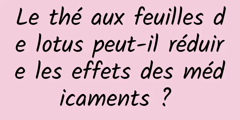 Le thé aux feuilles de lotus peut-il réduire les effets des médicaments ? 