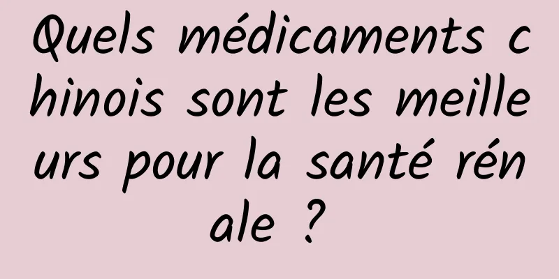 Quels médicaments chinois sont les meilleurs pour la santé rénale ? 