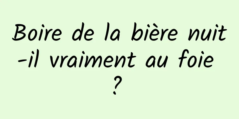 Boire de la bière nuit-il vraiment au foie ? 