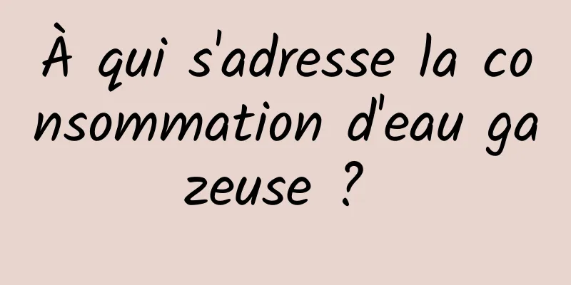 À qui s'adresse la consommation d'eau gazeuse ? 