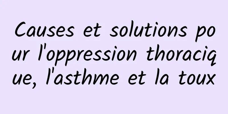 Causes et solutions pour l'oppression thoracique, l'asthme et la toux