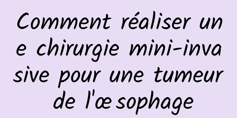 Comment réaliser une chirurgie mini-invasive pour une tumeur de l'œsophage