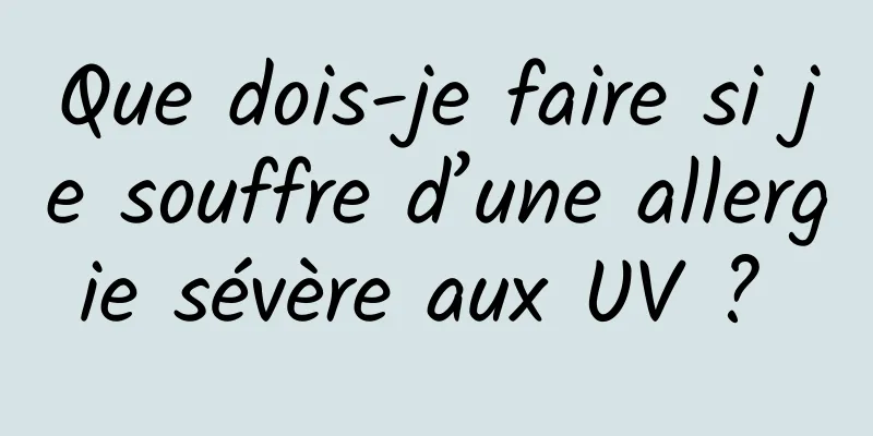 Que dois-je faire si je souffre d’une allergie sévère aux UV ? 