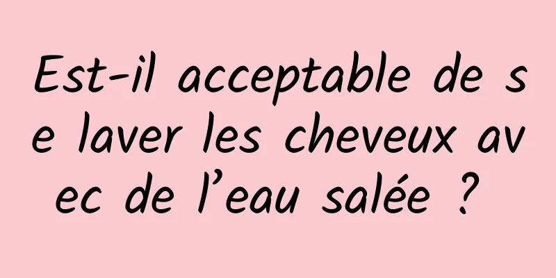 Est-il acceptable de se laver les cheveux avec de l’eau salée ? 