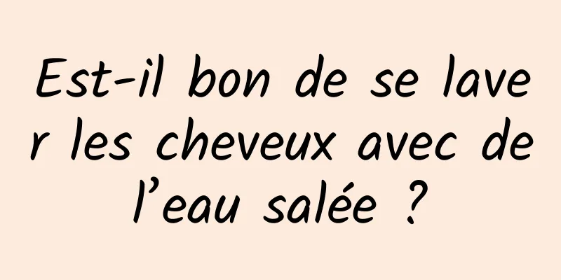 Est-il bon de se laver les cheveux avec de l’eau salée ? 