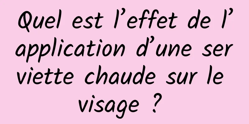 Quel est l’effet de l’application d’une serviette chaude sur le visage ? 