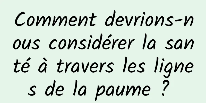 Comment devrions-nous considérer la santé à travers les lignes de la paume ? 