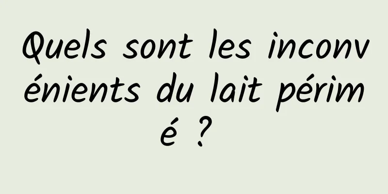 Quels sont les inconvénients du lait périmé ? 