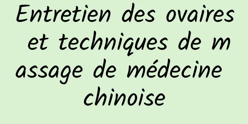 Entretien des ovaires et techniques de massage de médecine chinoise