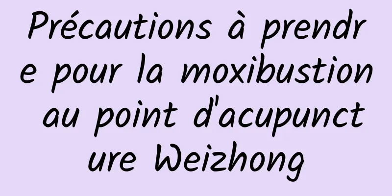 Précautions à prendre pour la moxibustion au point d'acupuncture Weizhong