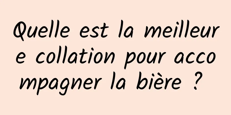 Quelle est la meilleure collation pour accompagner la bière ? 