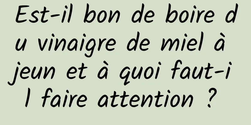 Est-il bon de boire du vinaigre de miel à jeun et à quoi faut-il faire attention ? 