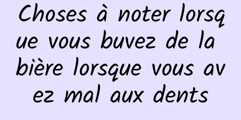 Choses à noter lorsque vous buvez de la bière lorsque vous avez mal aux dents