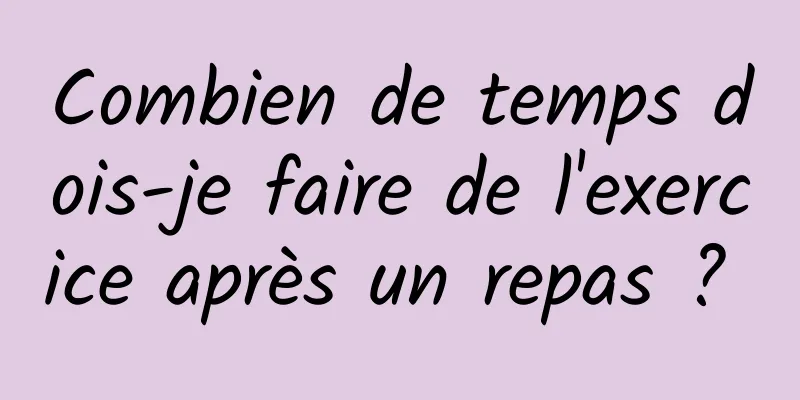 Combien de temps dois-je faire de l'exercice après un repas ? 