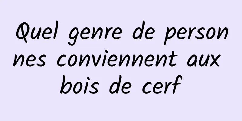 Quel genre de personnes conviennent aux bois de cerf