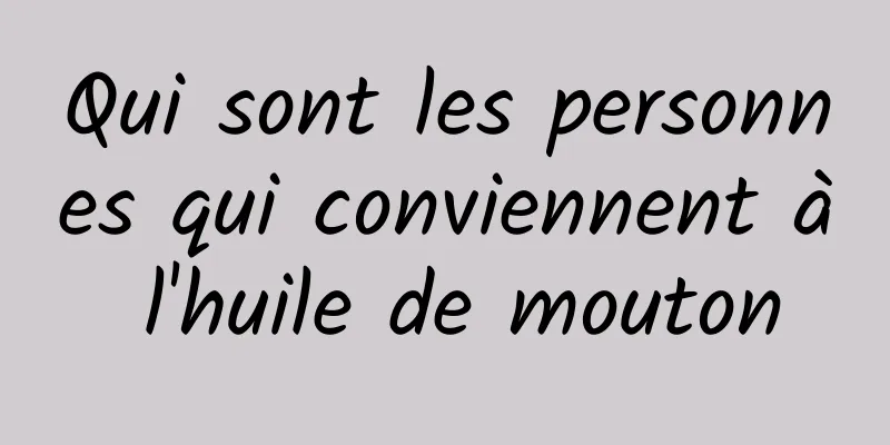 Qui sont les personnes qui conviennent à l'huile de mouton