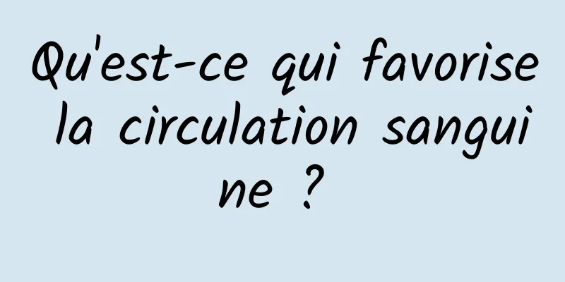 Qu'est-ce qui favorise la circulation sanguine ? 