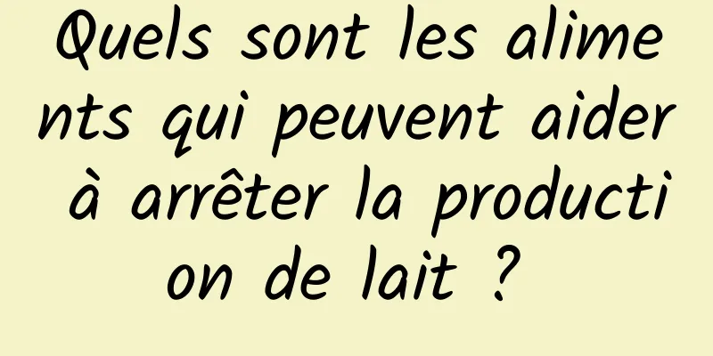 Quels sont les aliments qui peuvent aider à arrêter la production de lait ? 