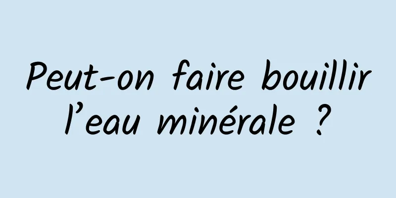 Peut-on faire bouillir l’eau minérale ? 