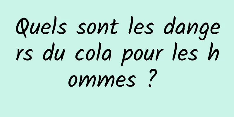 Quels sont les dangers du cola pour les hommes ? 