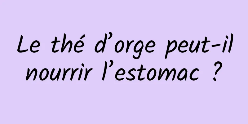 Le thé d’orge peut-il nourrir l’estomac ? 