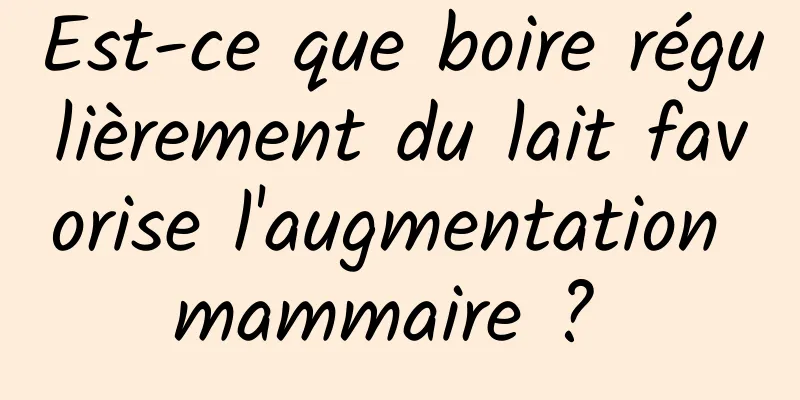 Est-ce que boire régulièrement du lait favorise l'augmentation mammaire ? 