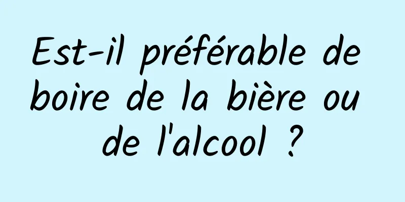 Est-il préférable de boire de la bière ou de l'alcool ?