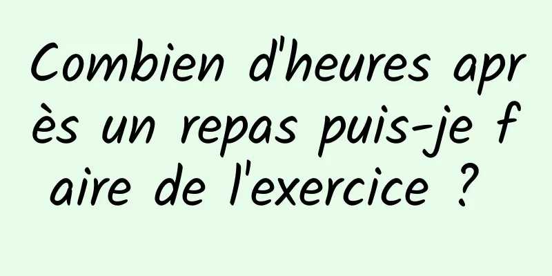 Combien d'heures après un repas puis-je faire de l'exercice ? 