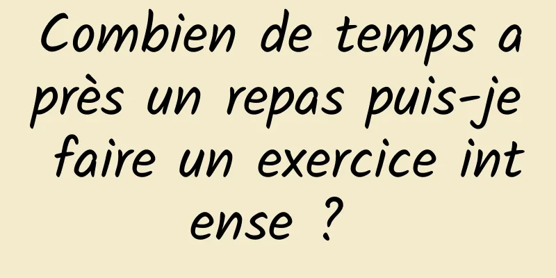 Combien de temps après un repas puis-je faire un exercice intense ? 