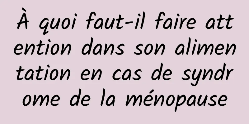 À quoi faut-il faire attention dans son alimentation en cas de syndrome de la ménopause