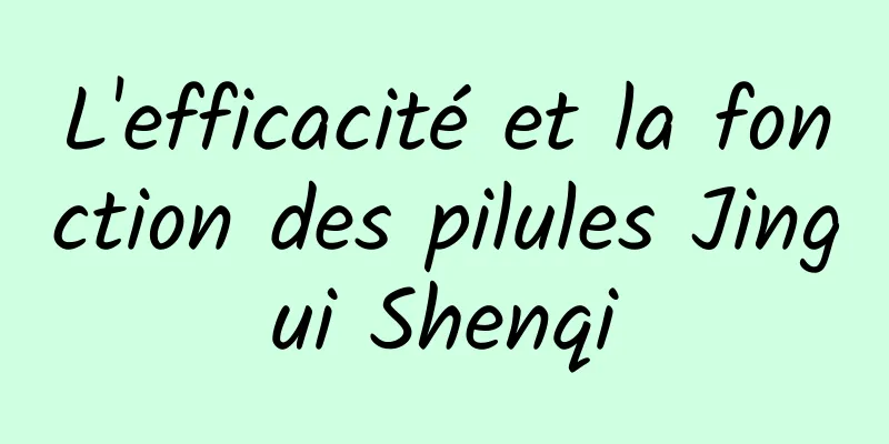 L'efficacité et la fonction des pilules Jingui Shenqi