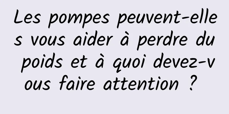 Les pompes peuvent-elles vous aider à perdre du poids et à quoi devez-vous faire attention ? 