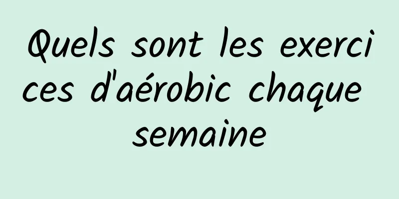 Quels sont les exercices d'aérobic chaque semaine