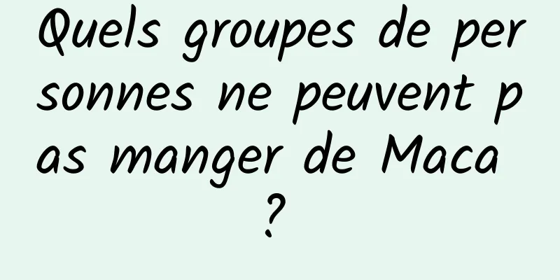 Quels groupes de personnes ne peuvent pas manger de Maca ? 