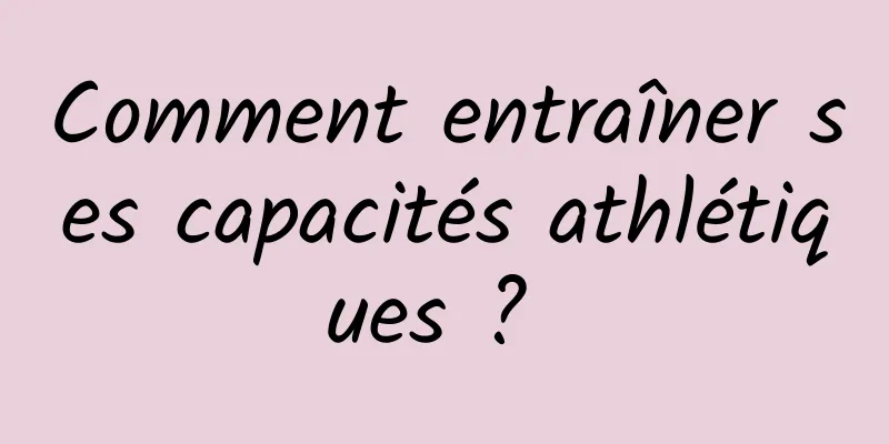 Comment entraîner ses capacités athlétiques ? 