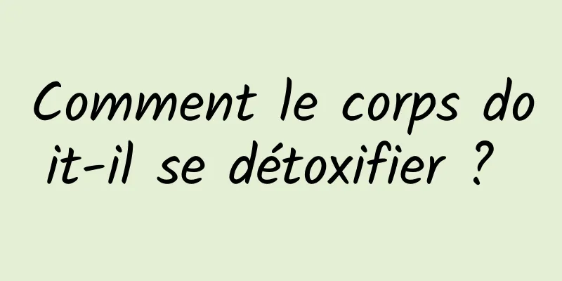 Comment le corps doit-il se détoxifier ? 