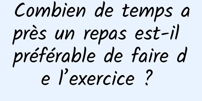 Combien de temps après un repas est-il préférable de faire de l’exercice ? 