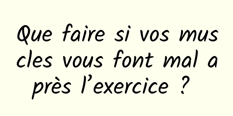 Que faire si vos muscles vous font mal après l’exercice ? 