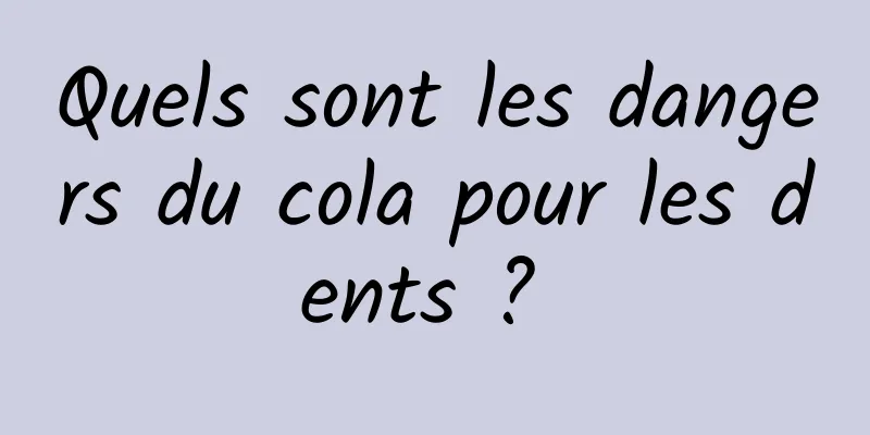 Quels sont les dangers du cola pour les dents ? 