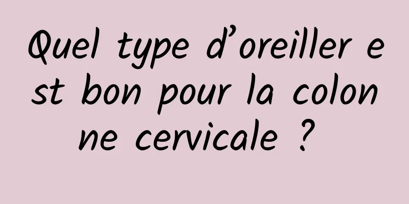 Quel type d’oreiller est bon pour la colonne cervicale ? 