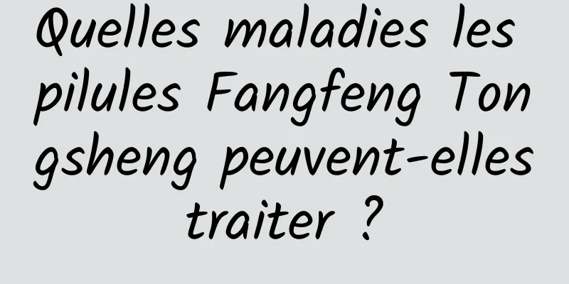 Quelles maladies les pilules Fangfeng Tongsheng peuvent-elles traiter ? 