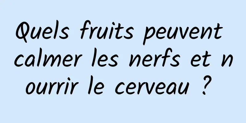 Quels fruits peuvent calmer les nerfs et nourrir le cerveau ? 